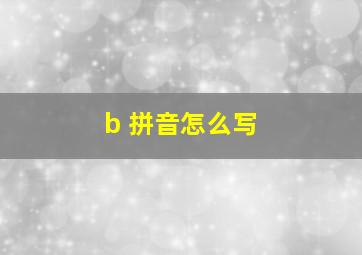 b 拼音怎么写